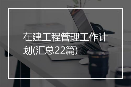 在建工程管理工作计划(汇总22篇)