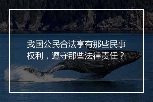 我国公民合法享有那些民事权利，遵守那些法律责任？