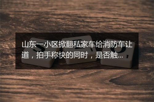 山东一小区掀翻私家车给消防车让道，拍手称快的同时，是否触犯法律？