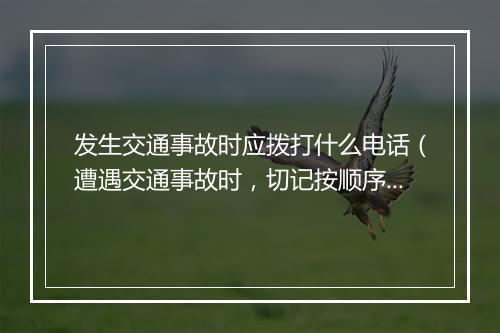 发生交通事故时应拨打什么电话（遭遇交通事故时，切记按顺序拨打这4个电话）