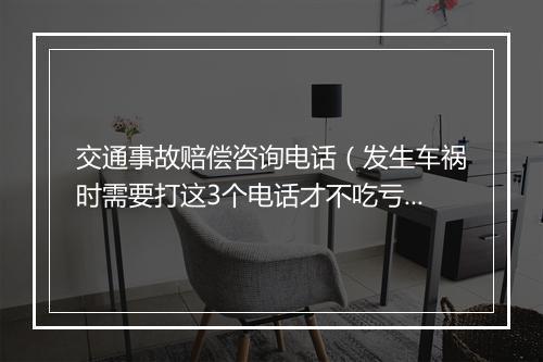 交通事故赔偿咨询电话（发生车祸时需要打这3个电话才不吃亏，交警:要分清先后顺序）