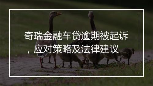 奇瑞金融车贷逾期被起诉，应对策略及法律建议
