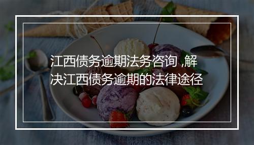 江西债务逾期法务咨询 ,解决江西债务逾期的法律途径
