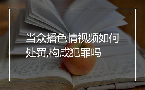 当众播色情视频如何处罚,构成犯罪吗
