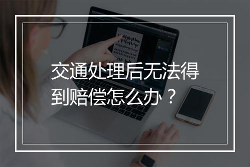 交通处理后无法得到赔偿怎么办？