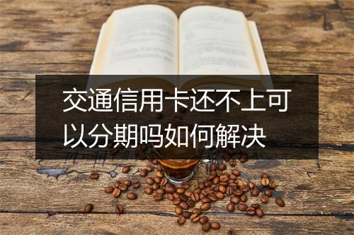 交通信用卡还不上可以分期吗如何解决