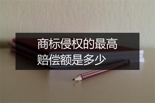 商标侵权的最高赔偿额是多少