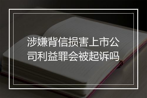 涉嫌背信损害上市公司利益罪会被起诉吗