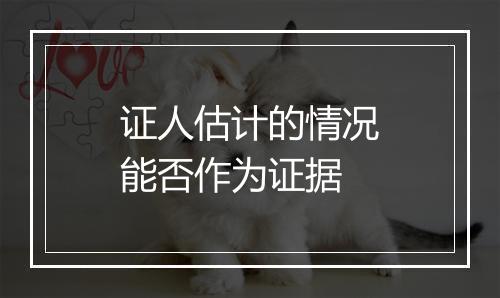 证人估计的情况能否作为证据