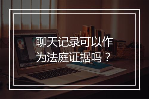 聊天记录可以作为法庭证据吗？