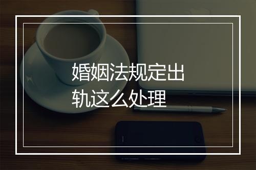 婚姻法规定出轨这么处理
