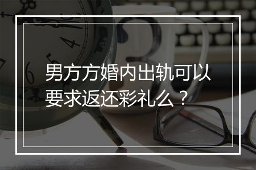 男方方婚内出轨可以要求返还彩礼么？