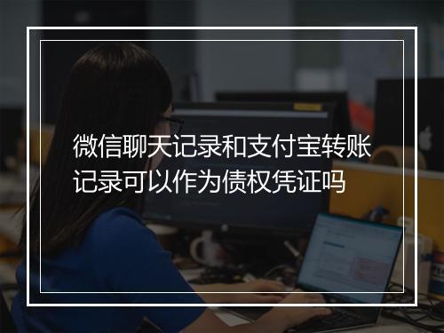 微信聊天记录和支付宝转账记录可以作为债权凭证吗