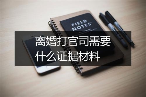 离婚打官司需要什么证据材料