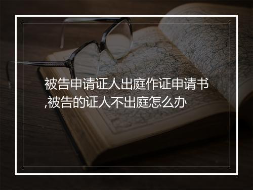 被告申请证人出庭作证申请书,被告的证人不出庭怎么办