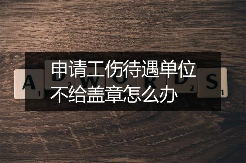 申请工伤待遇单位不给盖章怎么办