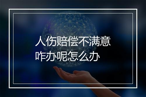 人伤赔偿不满意咋办呢怎么办