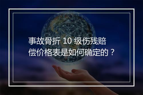 事故骨折 10 级伤残赔偿价格表是如何确定的？