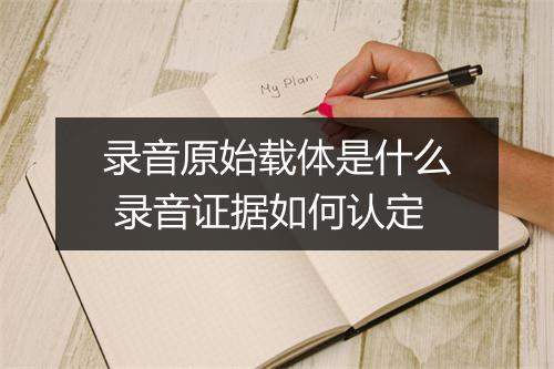 录音原始载体是什么 录音证据如何认定