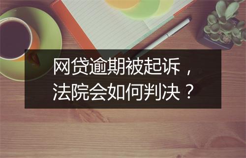 网贷逾期被起诉，法院会如何判决？