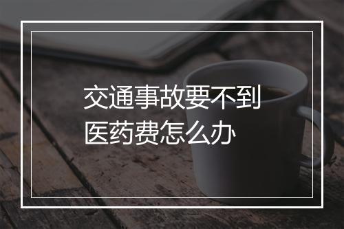 交通事故要不到医药费怎么办