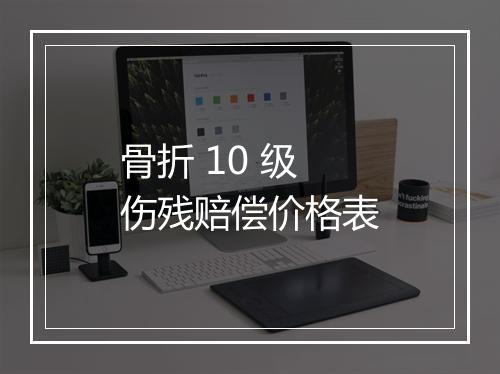 骨折 10 级伤残赔偿价格表