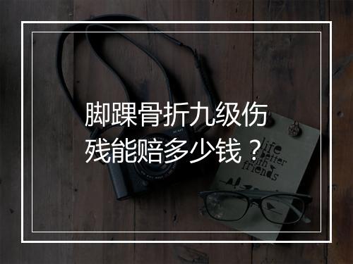 脚踝骨折九级伤残能赔多少钱？