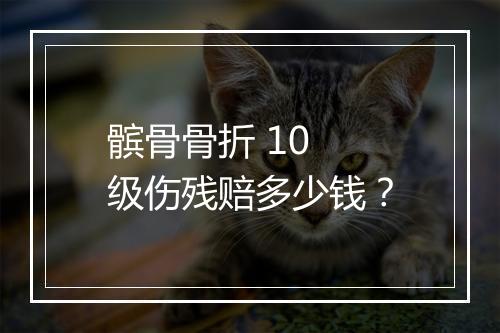 髌骨骨折 10 级伤残赔多少钱？