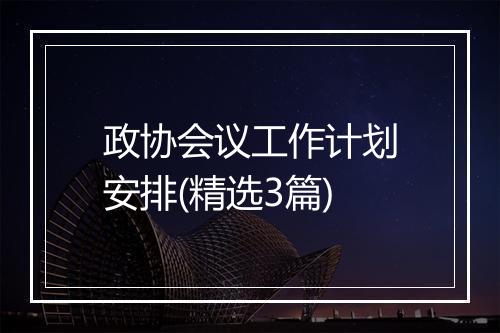 政协会议工作计划安排(精选3篇)