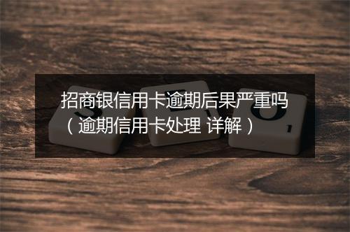 招商银信用卡逾期后果严重吗（逾期信用卡处理 详解）