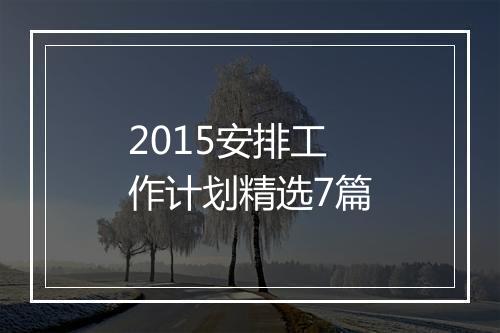 2015安排工作计划精选7篇