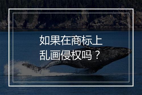 如果在商标上乱画侵权吗？