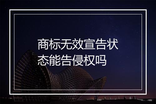 商标无效宣告状态能告侵权吗
