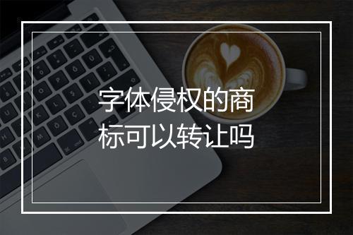 字体侵权的商标可以转让吗