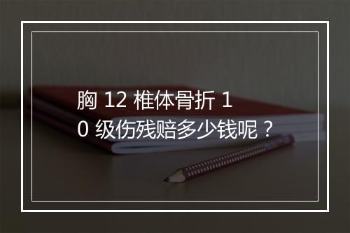 胸 12 椎体骨折 10 级伤残赔多少钱呢？
