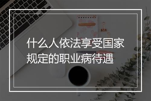 什么人依法享受国家规定的职业病待遇