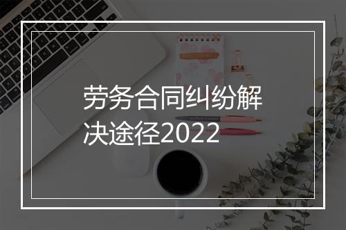 劳务合同纠纷解决途径2022