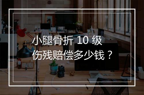 小腿骨折 10 级伤残赔偿多少钱？