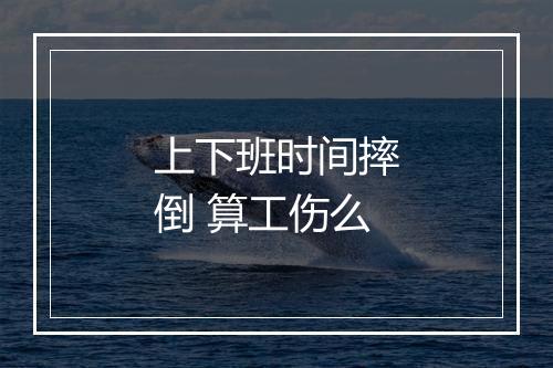 上下班时间摔倒 算工伤么