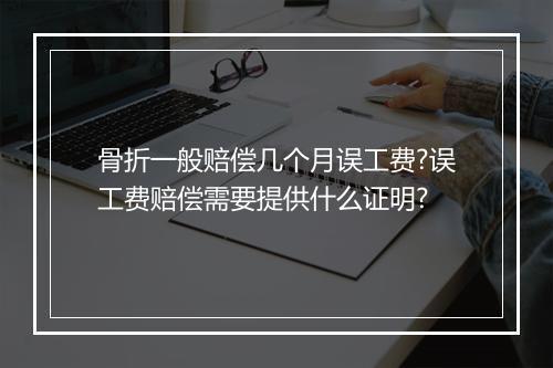 骨折一般赔偿几个月误工费?误工费赔偿需要提供什么证明?