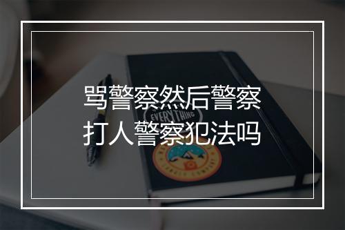 骂警察然后警察打人警察犯法吗