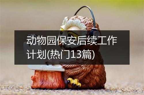 动物园保安后续工作计划(热门13篇)