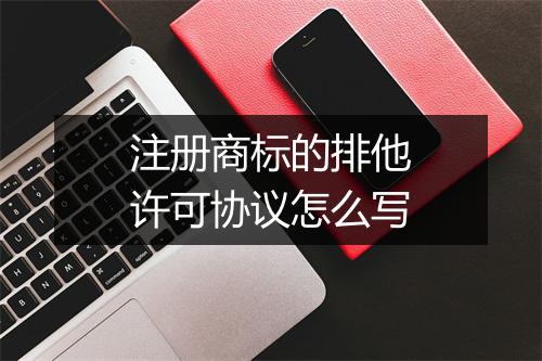 注册商标的排他许可协议怎么写