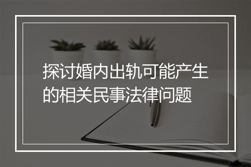 探讨婚内出轨可能产生的相关民事法律问题