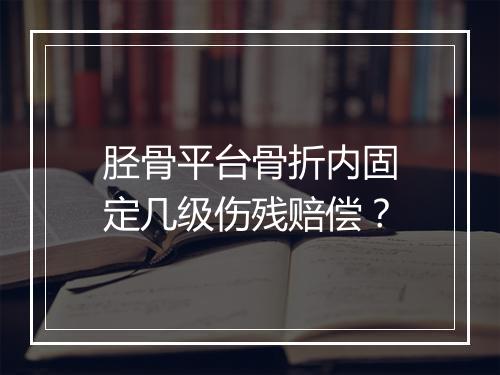 胫骨平台骨折内固定几级伤残赔偿？