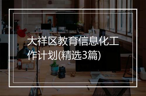 大祥区教育信息化工作计划(精选3篇)