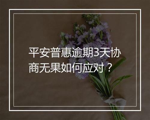 平安普惠逾期3天协商无果如何应对？