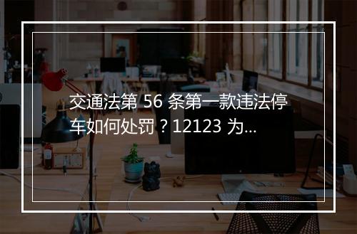 交通法第 56 条第一款违法停车如何处罚？12123 为何没有违章记录？