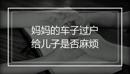 妈妈的车子过户给儿子是否麻烦