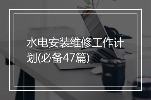 水电安装维修工作计划(必备47篇)